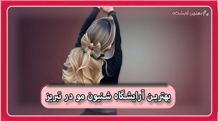 بهترین آرایشگاه شنیون مو در تبریز