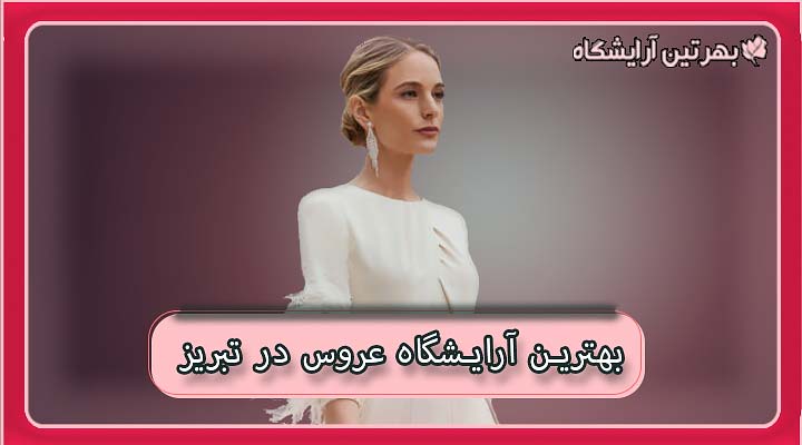 بهترین آرایشگاه عروس در تبریز